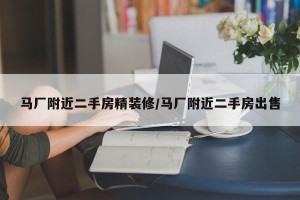 马厂附近二手房精装修/马厂附近二手房出售