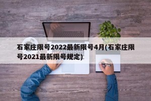 石家庄限号2022最新限号4月(石家庄限号2021最新限号规定)