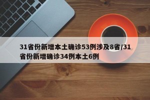 31省份新增本土确诊53例涉及8省/31省份新增确诊34例本土6例