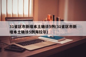31省区市新增本土确诊5例(31省区市新增本土确诊5例海拉尔)