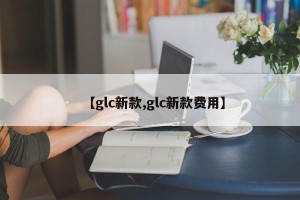 【glc新款,glc新款费用】