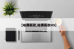 【哈佛新款,哈佛新款H9】