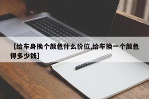 【给车身换个颜色什么价位,给车换一个颜色得多少钱】