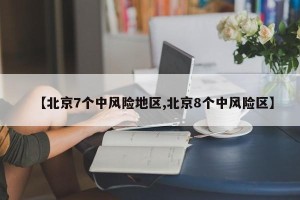 【北京7个中风险地区,北京8个中风险区】