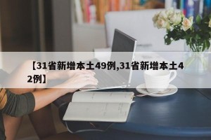【31省新增本土49例,31省新增本土42例】