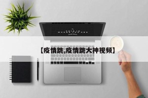 【疫情跳,疫情跳大神视频】