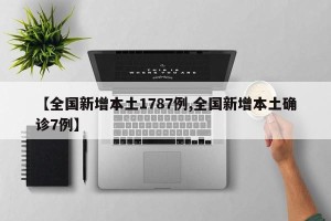 【全国新增本土1787例,全国新增本土确诊7例】