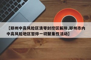 【郑州中高风险区清零封控区解除,郑州市内中高风险地区暂停一切聚集性活动】