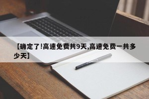 【确定了!高速免费共9天,高速免费一共多少天】