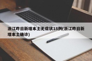 浙江昨日新增本土无症状18例(浙江昨日新增本土确诊)