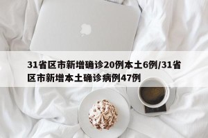 31省区市新增确诊20例本土6例/31省区市新增本土确诊病例47例