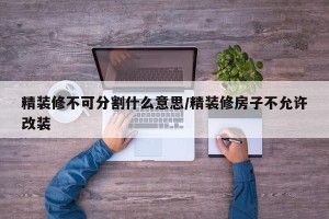 精装修不可分割什么意思/精装修房子不允许改装