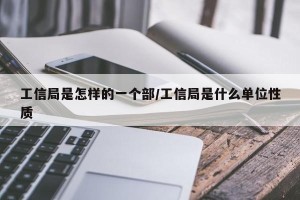 工信局是怎样的一个部/工信局是什么单位性质