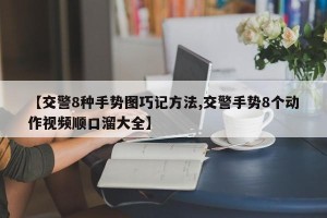 【交警8种手势图巧记方法,交警手势8个动作视频顺口溜大全】