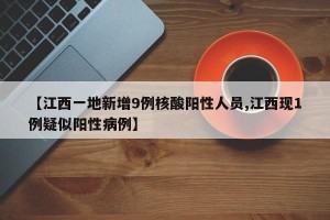 【江西一地新增9例核酸阳性人员,江西现1例疑似阳性病例】