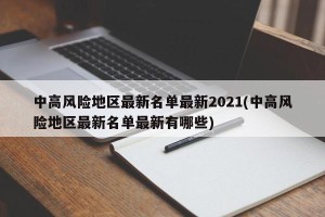 中高风险地区最新名单最新2021(中高风险地区最新名单最新有哪些)