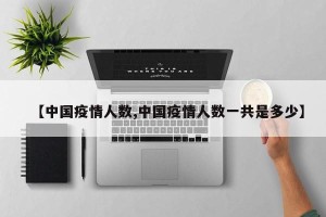 【中国疫情人数,中国疫情人数一共是多少】
