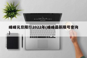 峰峰元旦限行2022年(峰峰最新限号查询)