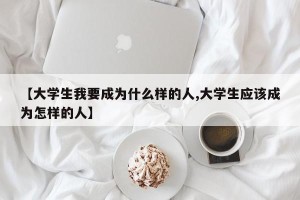 【大学生我要成为什么样的人,大学生应该成为怎样的人】