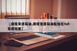 【康度变速箱油,康度变速箱油能加在9at变速箱里】