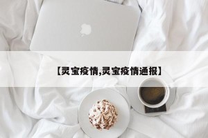 【灵宝疫情,灵宝疫情通报】
