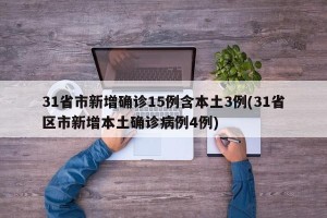 31省市新增确诊15例含本土3例(31省区市新增本土确诊病例4例)
