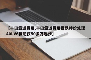 【丰田霸道费用,丰田霸道费用暴跌特价处理40LV6低配仅50多万起步】