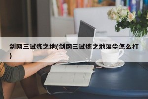 剑网三试炼之地(剑网三试炼之地濯尘怎么打)
