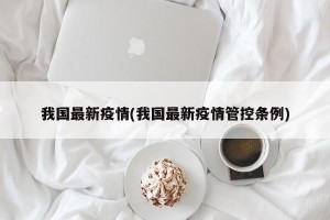 我国最新疫情(我国最新疫情管控条例)