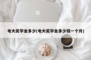 电大奖学金多少(电大奖学金多少钱一个月)