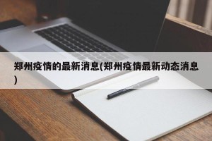 郑州疫情的最新消息(郑州疫情最新动态消息)