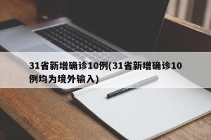 31省新增确诊10例(31省新增确诊10例均为境外输入)