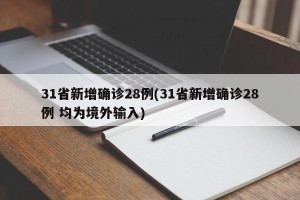 31省新增确诊28例(31省新增确诊28例 均为境外输入)