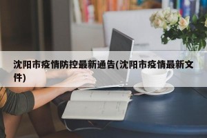 沈阳市疫情防控最新通告(沈阳市疫情最新文件)