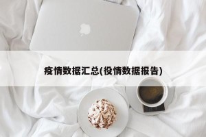 疫情数据汇总(役情数据报告)