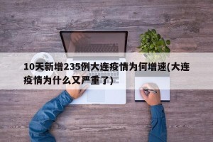 10天新增235例大连疫情为何增速(大连疫情为什么又严重了)