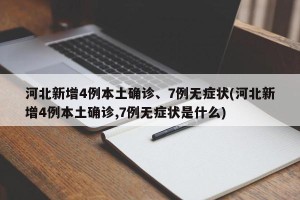 河北新增4例本土确诊、7例无症状(河北新增4例本土确诊,7例无症状是什么)