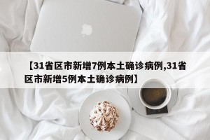 【31省区市新增7例本土确诊病例,31省区市新增5例本土确诊病例】