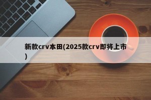 新款crv本田(2025款crv即将上市)