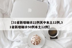 【31省新增确诊22例其中本土12例,31省新增确诊50例本土12例】