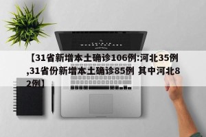 【31省新增本土确诊106例:河北35例,31省份新增本土确诊85例 其中河北82例】
