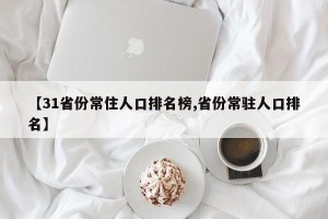 【31省份常住人口排名榜,省份常驻人口排名】