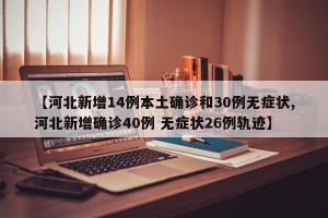 【河北新增14例本土确诊和30例无症状,河北新增确诊40例 无症状26例轨迹】