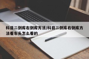 科目二倒库右倒库方法/科目二倒库右倒库方法看车头怎么看的
