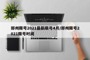 郑州限号2021最新限号4月/郑州限号2021限号时间