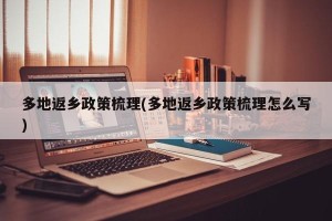 多地返乡政策梳理(多地返乡政策梳理怎么写)