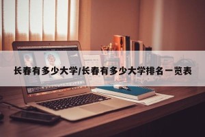 长春有多少大学/长春有多少大学排名一览表