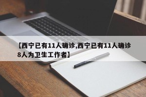 【西宁已有11人确诊,西宁已有11人确诊 8人为卫生工作者】