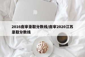 2016南审录取分数线/南审2020江苏录取分数线