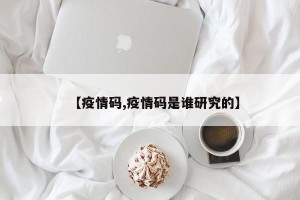 【疫情码,疫情码是谁研究的】